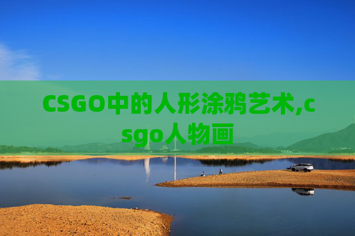CSGO中的人形涂鸦艺术,csgo人物画