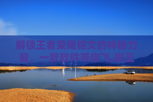 解锁王者荣耀铭文的神秘力量，一款软件带你飞,刷王者荣耀铭文的软件有哪些