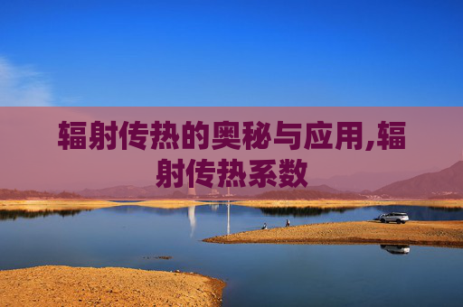 辐射传热的奥秘与应用,辐射传热系数