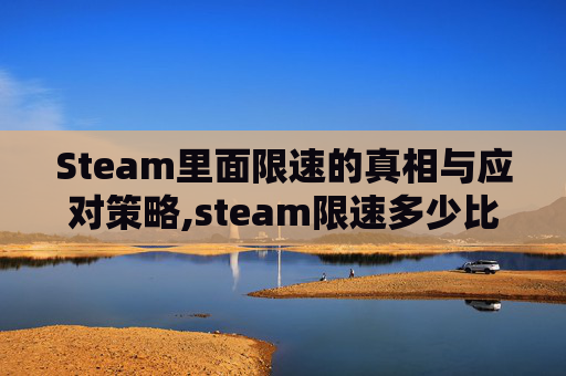 Steam里面限速的真相与应对策略,steam限速多少比较好