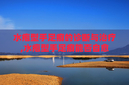 水疱型手足癣的诊断与治疗,水疱型手足癣能否自愈