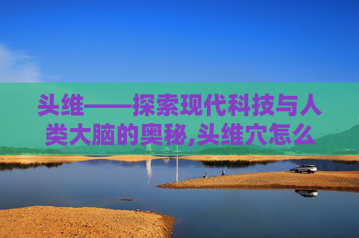 头维——探索现代科技与人类大脑的奥秘,头维穴怎么找