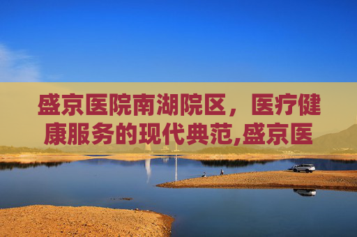 盛京医院南湖院区，医疗健康服务的现代典范,盛京医院南湖院区地铁几号线