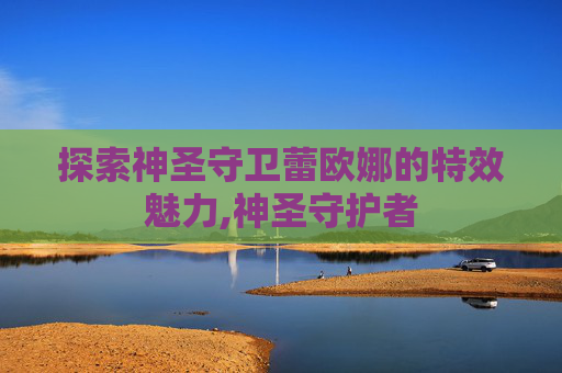 探索神圣守卫蕾欧娜的特效魅力,神圣守护者