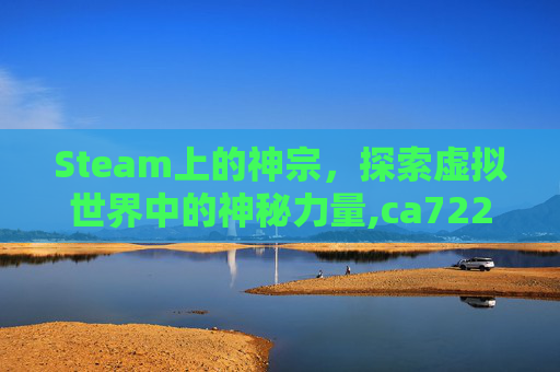 Steam上的神宗，探索虚拟世界中的神秘力量,ca722航班回国经过