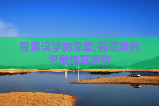 探索汉字的深意,有深意的字母缩写昵称