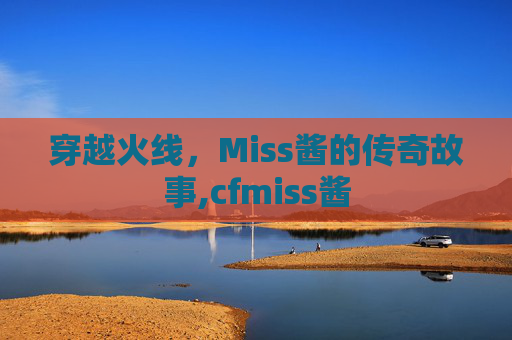 穿越火线，Miss酱的传奇故事,cfmiss酱