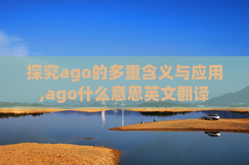 探究ago的多重含义与应用,ago什么意思英文翻译