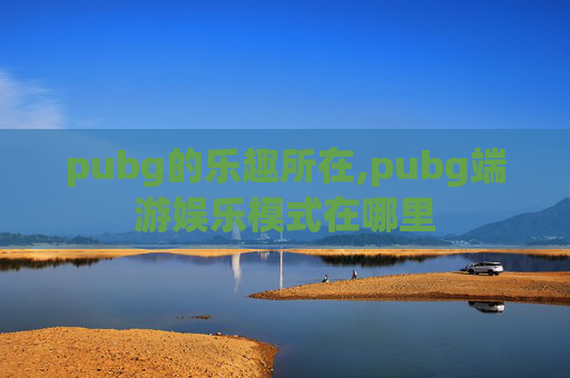 pubg的乐趣所在,pubg端游娱乐模式在哪里
