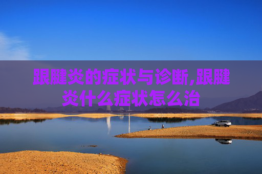 跟腱炎的症状与诊断,跟腱炎什么症状怎么治