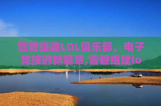 雪碧组建LOL俱乐部，电子竞技的新篇章,雪碧组建lol俱乐部视频