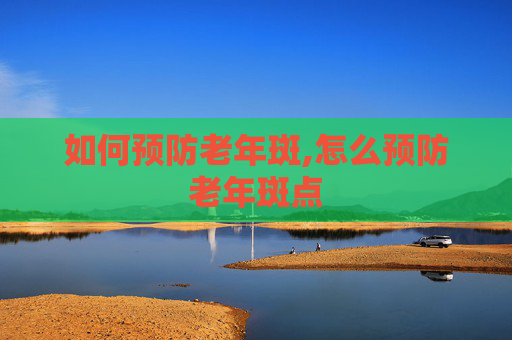 如何预防老年斑,怎么预防老年斑点