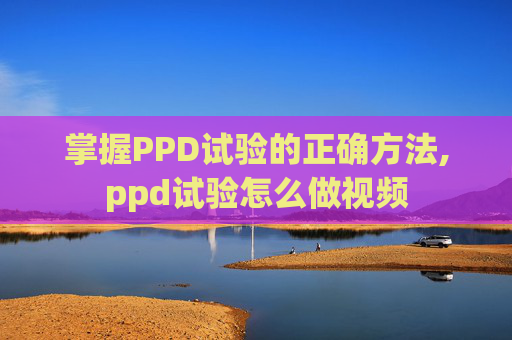 掌握PPD试验的正确方法,ppd试验怎么做视频