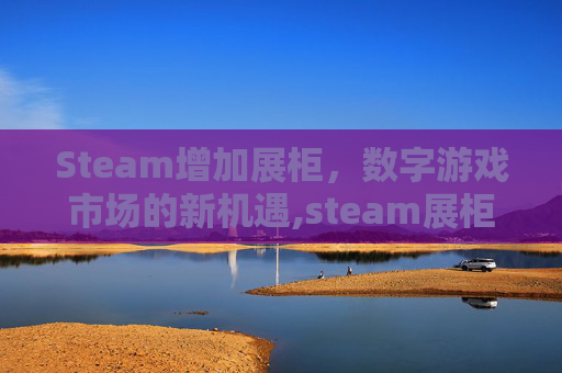 Steam增加展柜，数字游戏市场的新机遇,steam展柜怎么弄好看