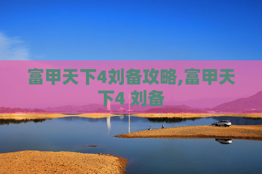 富甲天下4刘备攻略,富甲天下4 刘备
