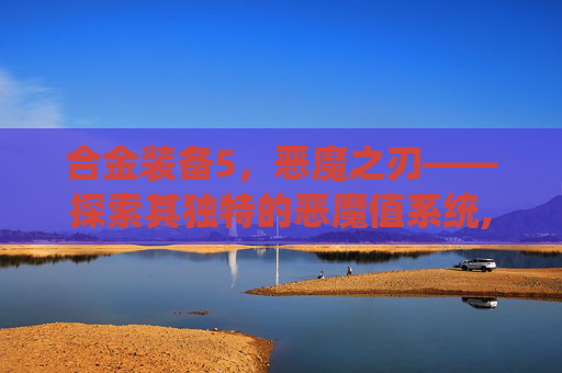 合金装备5，恶魔之刃——探索其独特的恶魔值系统,合金装备5恶魔值在哪看