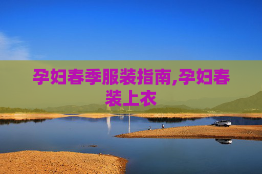 孕妇春季服装指南,孕妇春装上衣