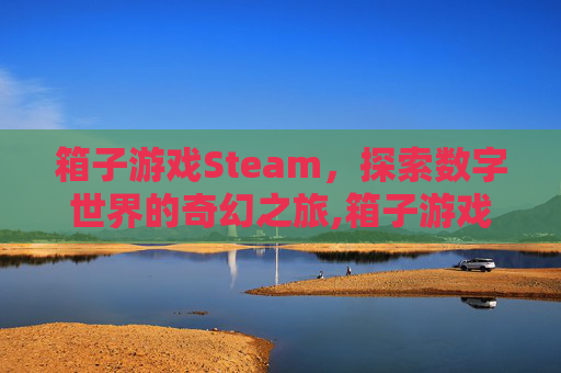 箱子游戏Steam，探索数字世界的奇幻之旅,箱子游戏下载