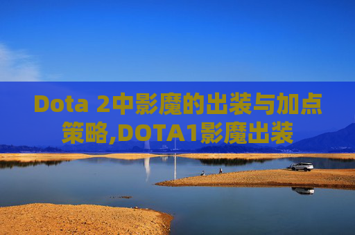 Dota 2中影魔的出装与加点策略,DOTA1影魔出装