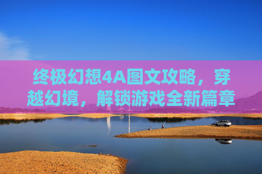 终极幻想4A图文攻略，穿越幻境，解锁游戏全新篇章,最终幻想4 攻略