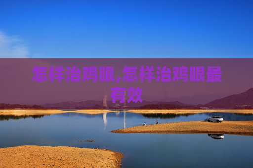 怎样治鸡眼,怎样治鸡眼最有效