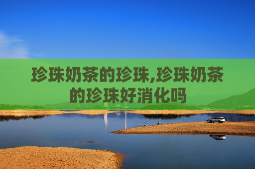 珍珠奶茶的珍珠,珍珠奶茶的珍珠好消化吗