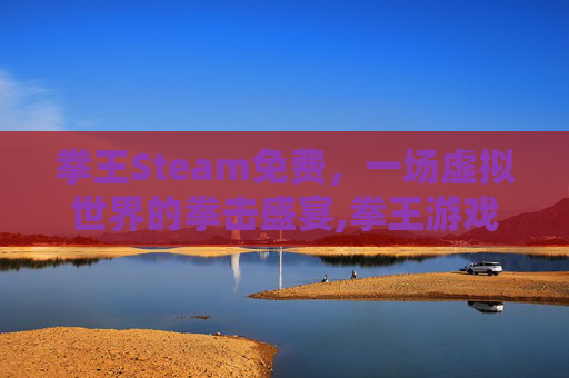 拳王Steam免费，一场虚拟世界的拳击盛宴,拳王游戏下载安装