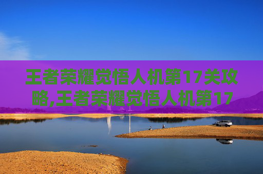 王者荣耀觉悟人机第17关攻略,王者荣耀觉悟人机第17关怎么过