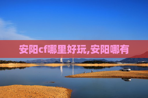 安阳cf哪里好玩,安阳哪有
