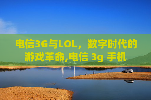 电信3G与LOL，数字时代的游戏革命,电信 3g 手机