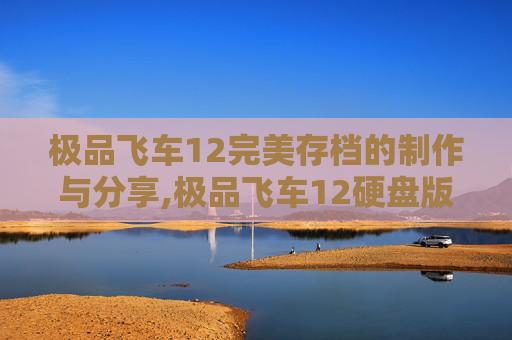 极品飞车12完美存档的制作与分享,极品飞车12硬盘版