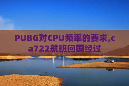 PUBG对CPU频率的要求,ca722航班回国经过