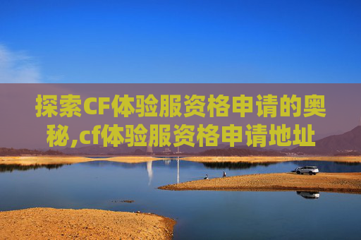 探索CF体验服资格申请的奥秘,cf体验服资格申请地址在哪
