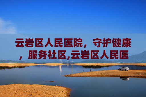 云岩区人民医院，守护健康，服务社区,云岩区人民医院电话