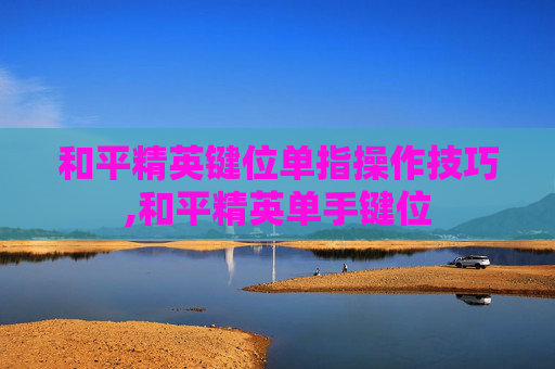 和平精英键位单指操作技巧,和平精英单手键位
