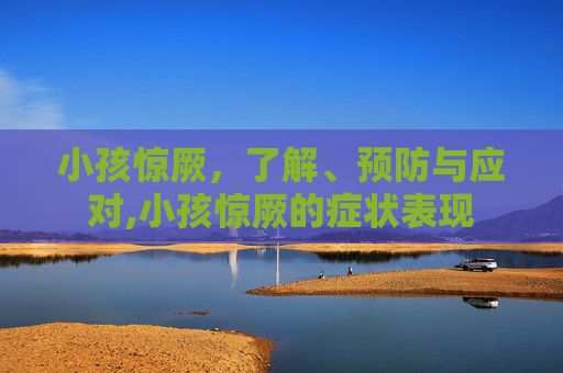 小孩惊厥，了解、预防与应对,小孩惊厥的症状表现