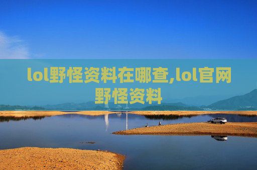 lol野怪资料在哪查,lol官网野怪资料