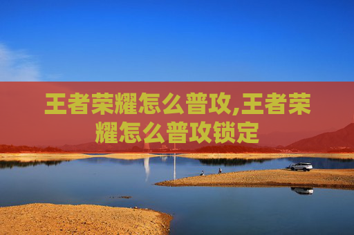 王者荣耀怎么普攻,王者荣耀怎么普攻锁定