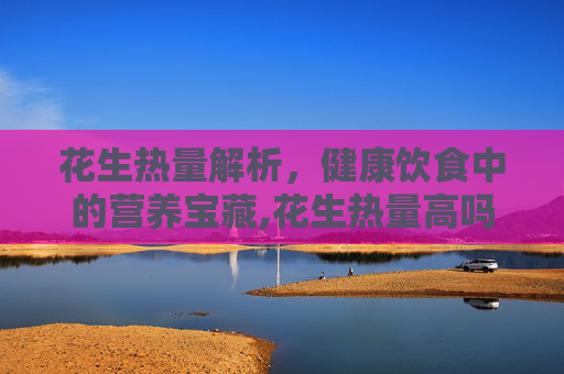 花生热量解析，健康饮食中的营养宝藏,花生热量高吗