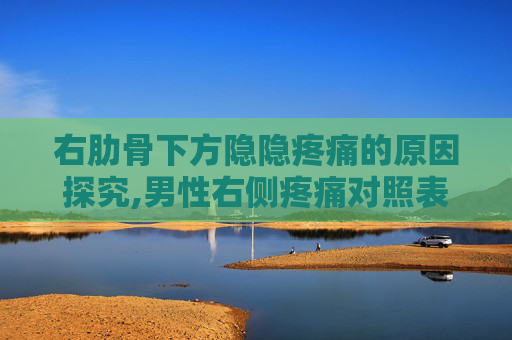 右肋骨下方隐隐疼痛的原因探究,男性右侧疼痛对照表