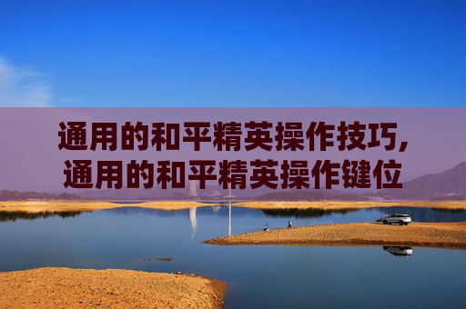 通用的和平精英操作技巧,通用的和平精英操作键位