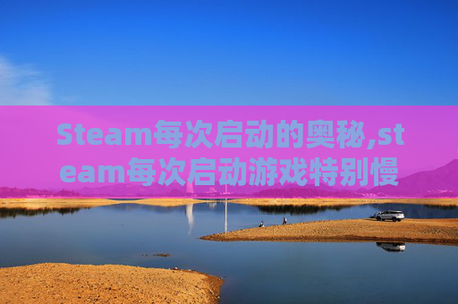 Steam每次启动的奥秘,steam每次启动游戏特别慢 Steam每次启动的奥秘,steam每次启动游戏特别慢
