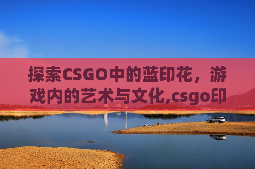 探索CSGO中的蓝印花，游戏内的艺术与文化,csgo印花蓝紫色