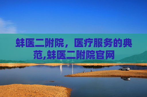 蚌医二附院，医疗服务的典范,蚌医二附院官网