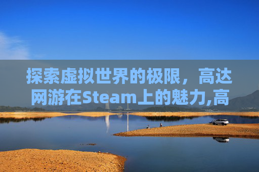 探索虚拟世界的极限，高达网游在Steam上的魅力,高达网游类小说