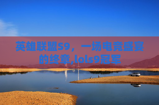 英雄联盟S9，一场电竞盛宴的终章,lols9冠军