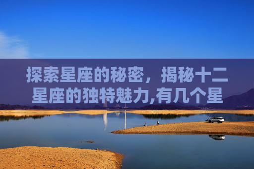探索星座的秘密，揭秘十二星座的独特魅力,有几个星座?星座分别是什么?