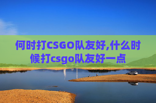 何时打CSGO队友好,什么时候打csgo队友好一点
