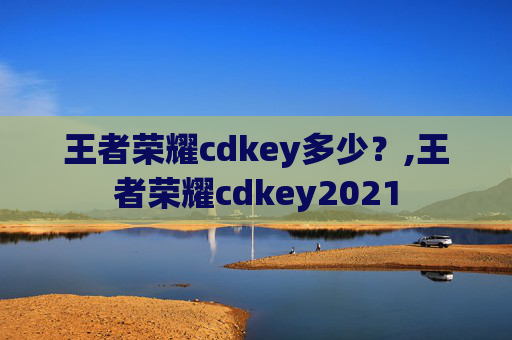 王者荣耀cdkey多少？,王者荣耀cdkey2021