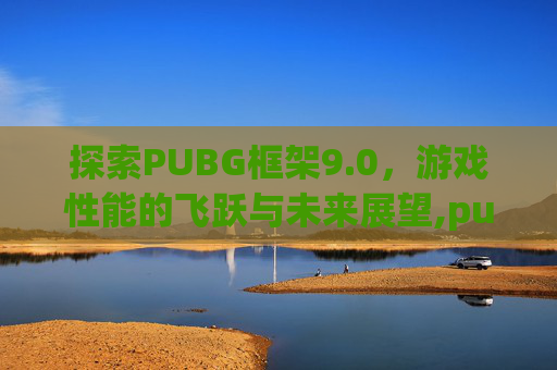 探索PUBG框架9.0，游戏性能的飞跃与未来展望,pubg框架9.0免费下载